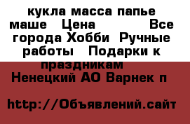 кукла масса папье маше › Цена ­ 1 000 - Все города Хобби. Ручные работы » Подарки к праздникам   . Ненецкий АО,Варнек п.